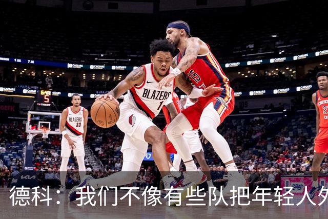 德科：我们不像有些队把年轻人外租 我们要让B队哲学和一线队统一